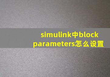 simulink中block parameters怎么设置